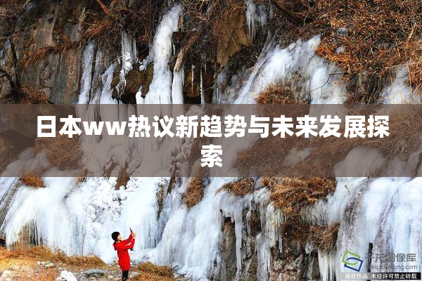 日本ww热议新趋势与未来发展探索