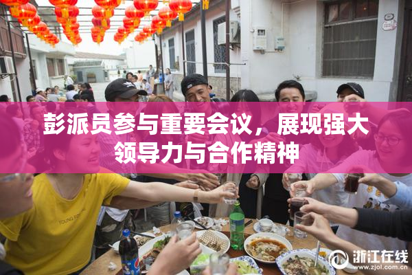 彭派员参与重要会议，展现强大领导力与合作精神