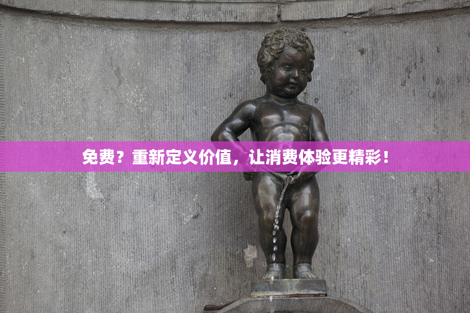免费？重新定义价值，让消费体验更精彩！