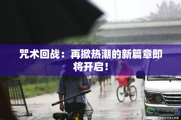 咒术回战：再掀热潮的新篇章即将开启！