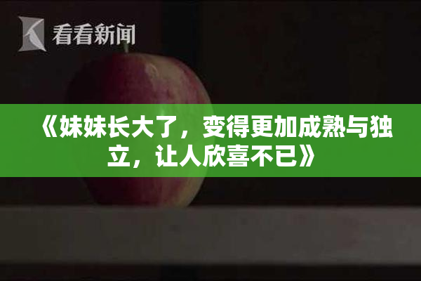 《妹妹长大了，变得更加成熟与独立，让人欣喜不已》