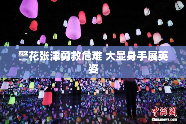 警花张津勇救危难 大显身手展英姿