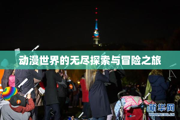 动漫世界的无尽探索与冒险之旅