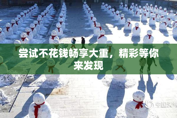 尝试不花钱畅享大重，精彩等你来发现
