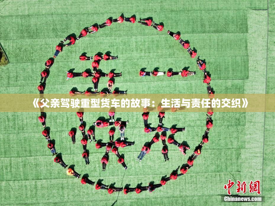 《父亲驾驶重型货车的故事：生活与责任的交织》