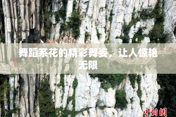 舞蹈系花的精彩舞姿，让人惊艳无限