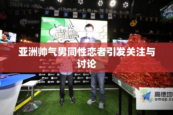 亚洲帅气男同性恋者引发关注与讨论