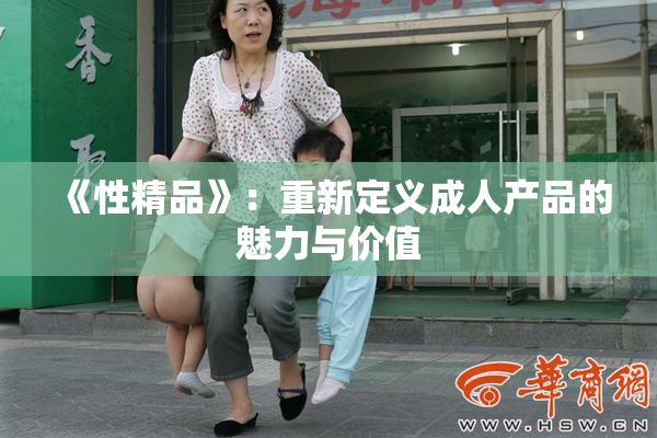 《性精品》：重新定义成人产品的魅力与价值