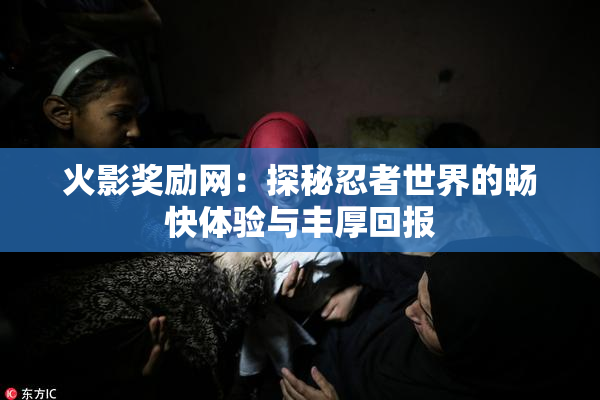 火影奖励网：探秘忍者世界的畅快体验与丰厚回报