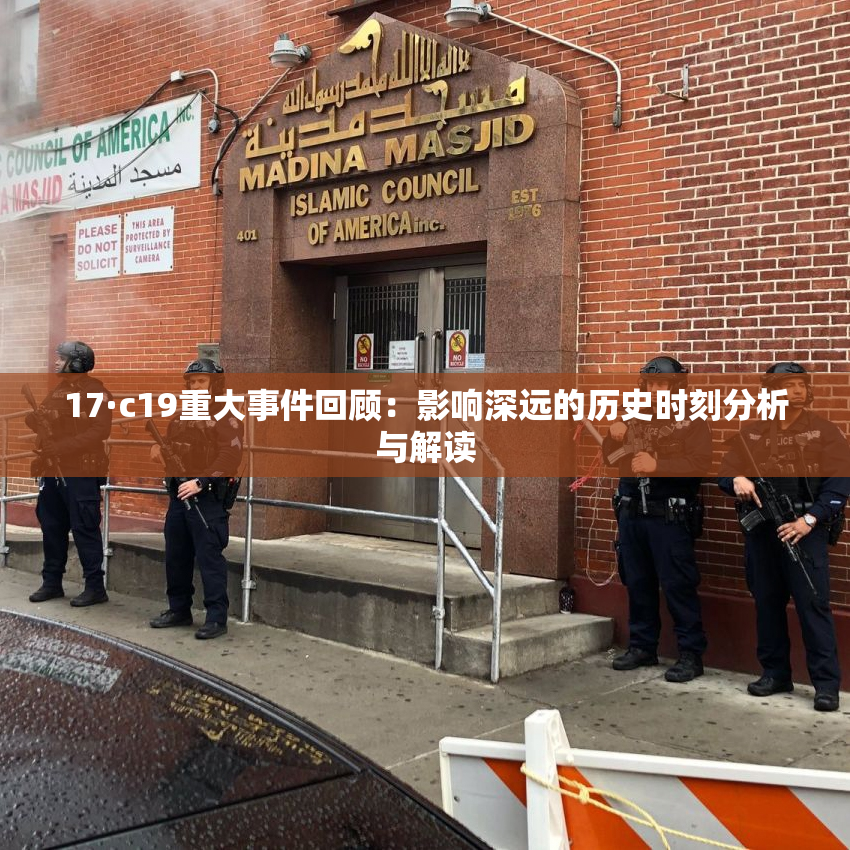 17·c19重大事件回顾：影响深远的历史时刻分析与解读
