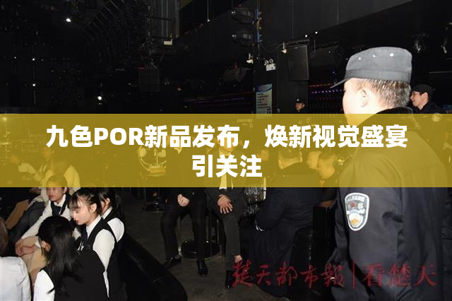 九色POR新品发布，焕新视觉盛宴引关注