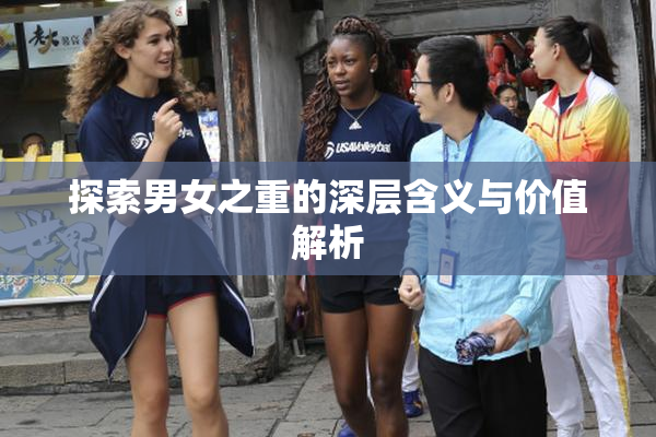 探索男女之重的深层含义与价值解析