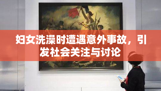 妇女洗澡时遭遇意外事故，引发社会关注与讨论