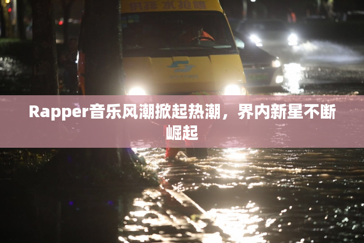Rapper音乐风潮掀起热潮，界内新星不断崛起