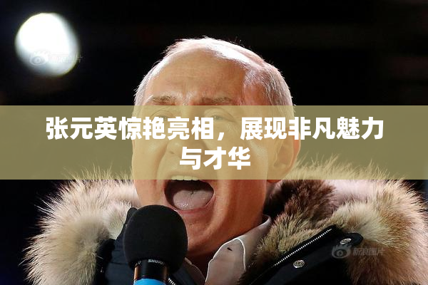 张元英惊艳亮相，展现非凡魅力与才华
