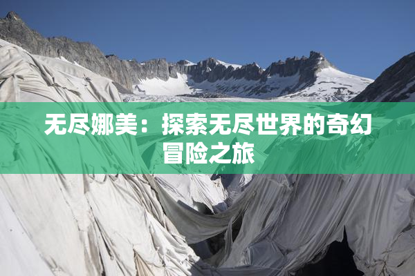 无尽娜美：探索无尽世界的奇幻冒险之旅