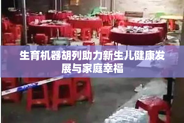 生育机器胡列助力新生儿健康发展与家庭幸福