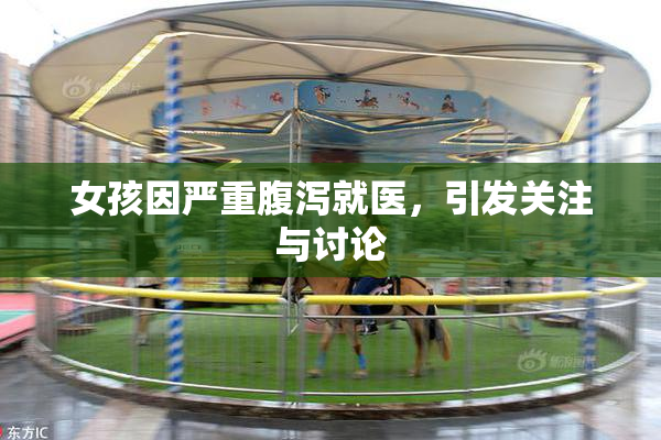 女孩因严重腹泻就医，引发关注与讨论