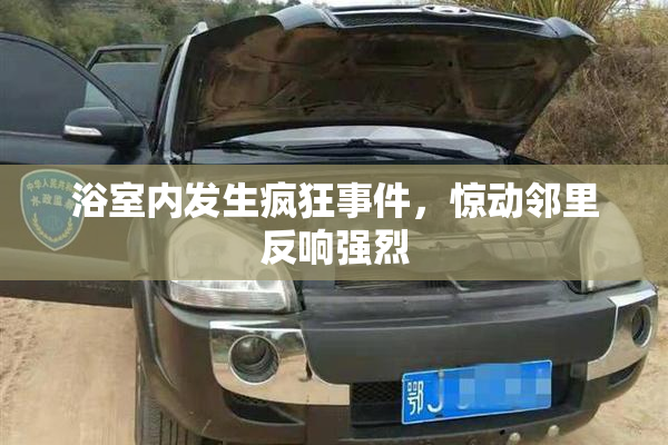 浴室内发生疯狂事件，惊动邻里反响强烈