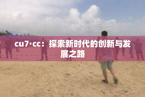 cu7·cc：探索新时代的创新与发展之路