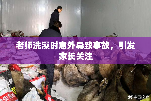 老师洗澡时意外导致事故，引发家长关注