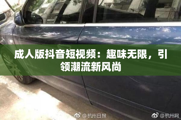 成人版抖音短视频：趣味无限，引领潮流新风尚