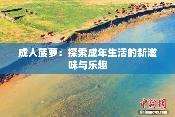 成人菠萝：探索成年生活的新滋味与乐趣
