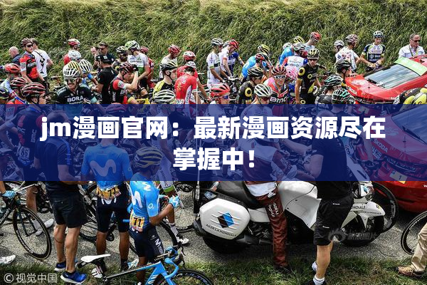 jm漫画官网：最新漫画资源尽在掌握中！