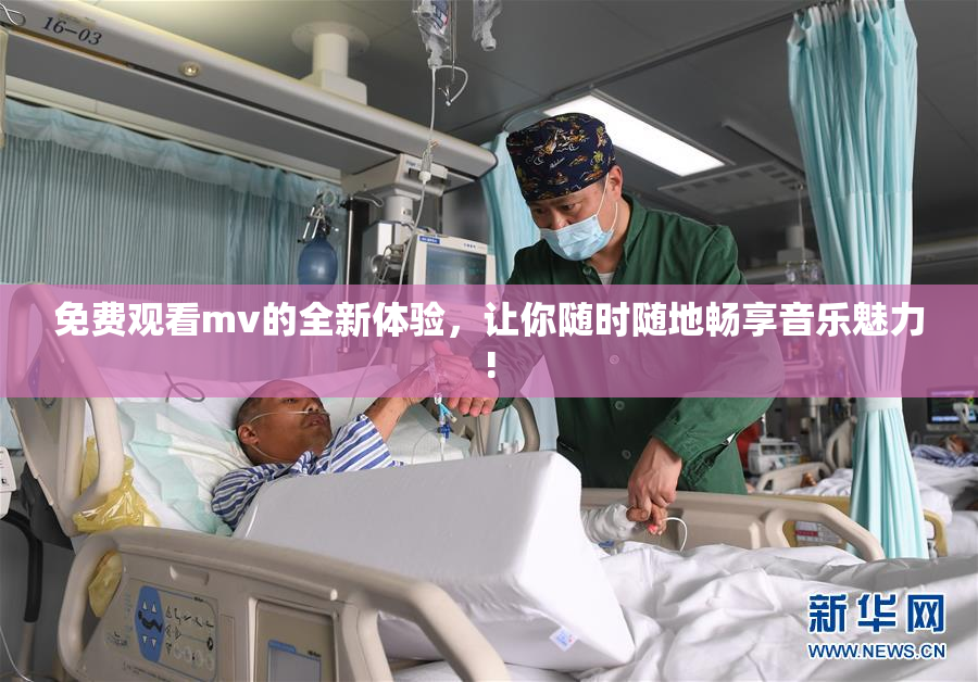 免费观看mv的全新体验，让你随时随地畅享音乐魅力!