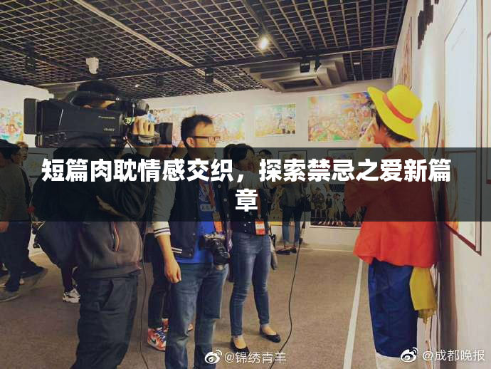 短篇肉耽情感交织，探索禁忌之爱新篇章