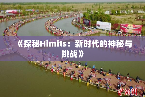 《探秘Himits：新时代的神秘与挑战》