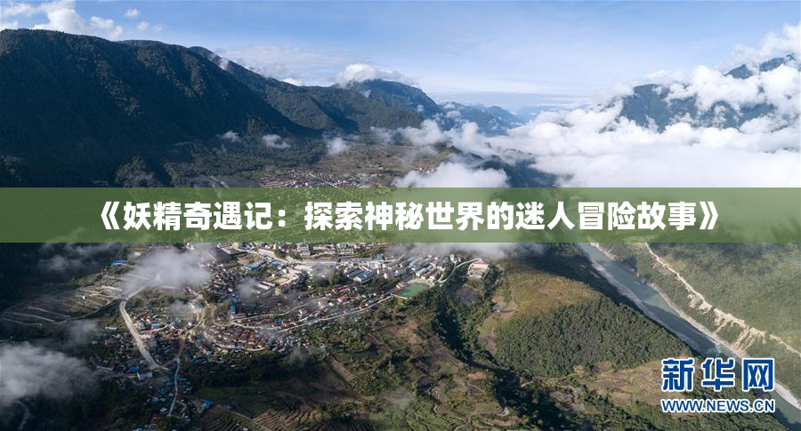 《妖精奇遇记：探索神秘世界的迷人冒险故事》