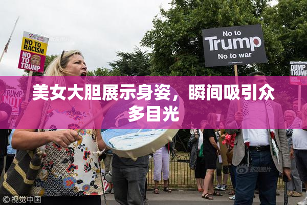 美女大胆展示身姿，瞬间吸引众多目光
