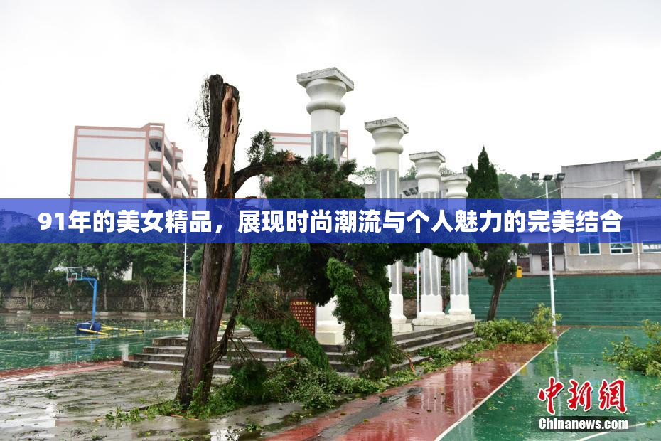 91年的美女精品，展现时尚潮流与个人魅力的完美结合