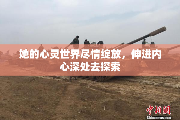 她的心灵世界尽情绽放，伸进内心深处去探索