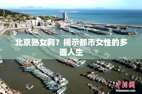 北京熟女阿？揭示都市女性的多面人生