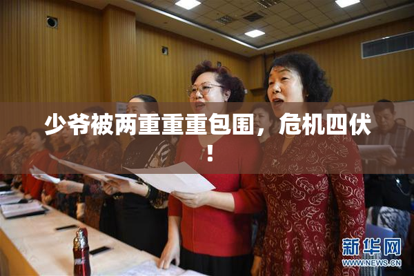 少爷被两重重重包围，危机四伏！