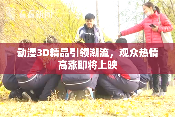 动漫3D精品引领潮流，观众热情高涨即将上映