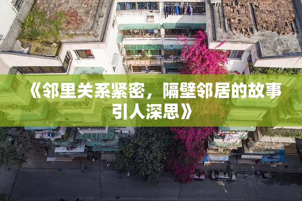 《邻里关系紧密，隔壁邻居的故事引人深思》