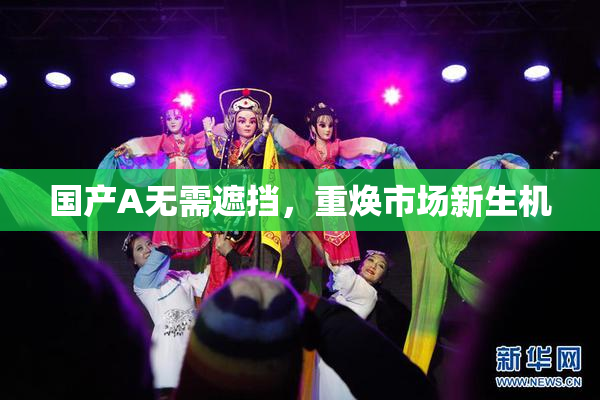 国产A无需遮挡，重焕市场新生机