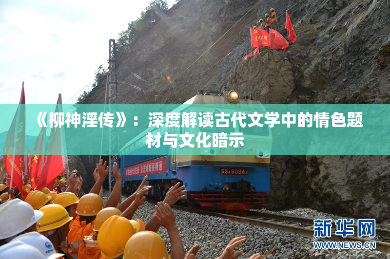 《柳神淫传》：深度解读古代文学中的情色题材与文化暗示
