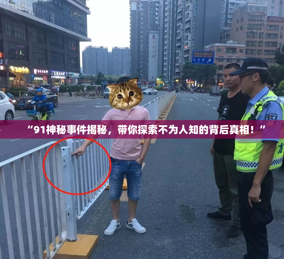 “91神秘事件揭秘，带你探索不为人知的背后真相！”