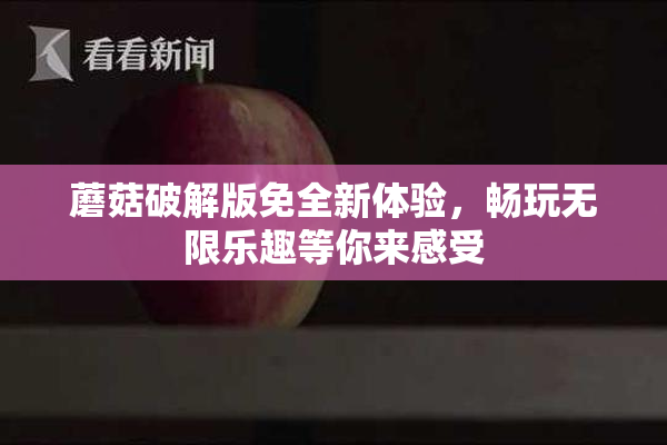 蘑菇破解版免全新体验，畅玩无限乐趣等你来感受