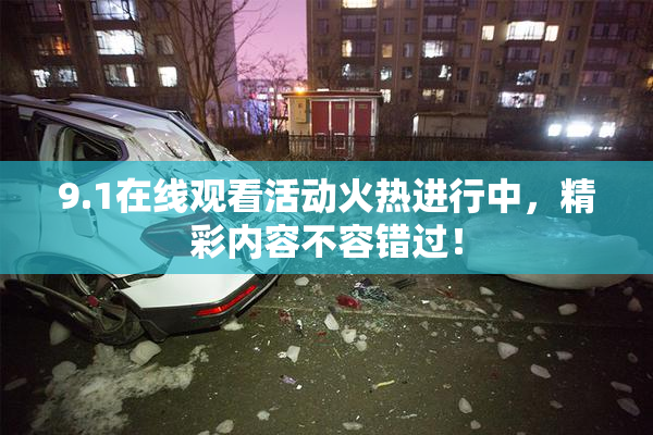 9.1在线观看活动火热进行中，精彩内容不容错过！