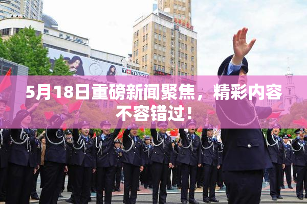 5月18日重磅新闻聚焦，精彩内容不容错过！