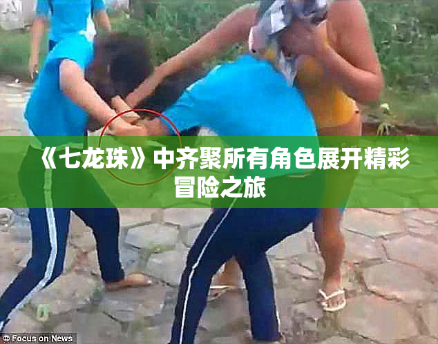 《七龙珠》中齐聚所有角色展开精彩冒险之旅