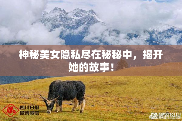 神秘美女隐私尽在秘秘中，揭开她的故事！