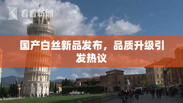 国产白丝新品发布，品质升级引发热议