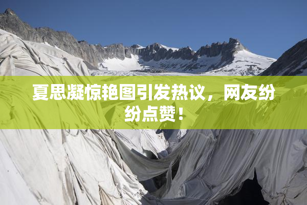 夏思凝惊艳图引发热议，网友纷纷点赞！