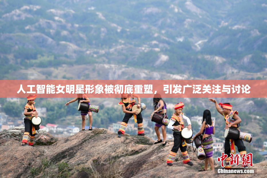 人工智能女明星形象被彻底重塑，引发广泛关注与讨论